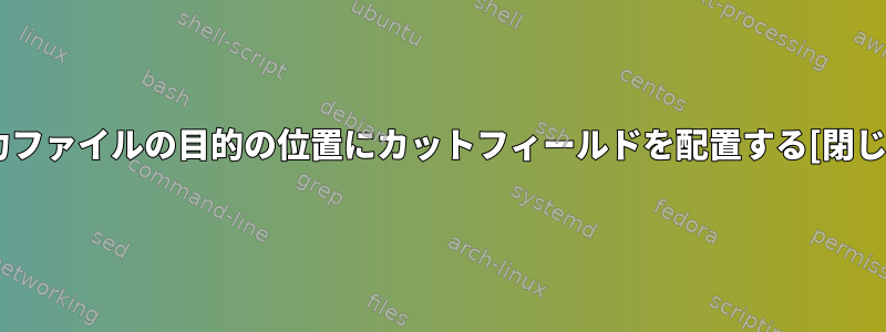 出力ファイルの目的の位置にカットフィールドを配置する[閉じる]