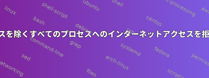 選択したプロセスを除くすべてのプロセスへのインターネットアクセスを拒否する方法は？