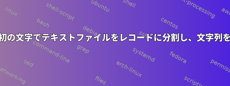 awkを使用して、空白ではなく最初の文字でテキストファイルをレコードに分割し、文字列を含むレコードのみを印刷する方法