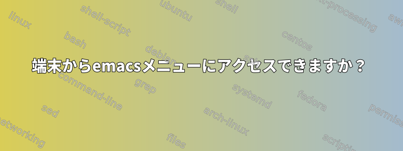 端末からemacsメニューにアクセスできますか？