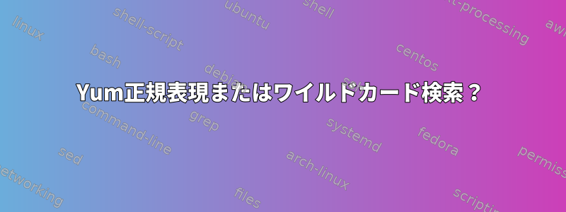 Yum正規表現またはワイルドカード検索？