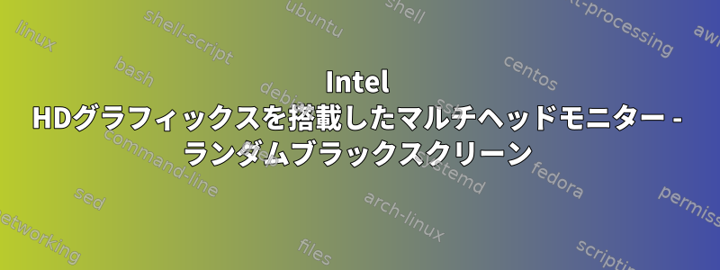 Intel HDグラフィックスを搭載したマルチヘッドモニター - ランダムブラックスクリーン