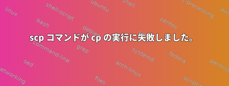 scp コマンドが cp の実行に失敗しました。