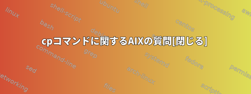 cpコマンドに関するAIXの質問[閉じる]