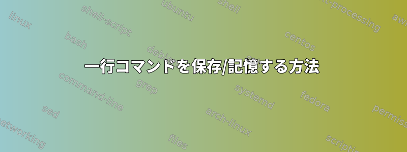 一行コマンドを保存/記憶する方法