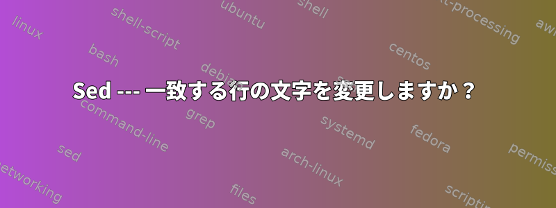 Sed --- 一致する行の文字を変更しますか？