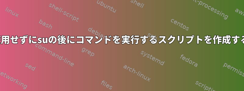 -cを使用せずにsuの後にコマンドを実行するスクリプトを作成する方法