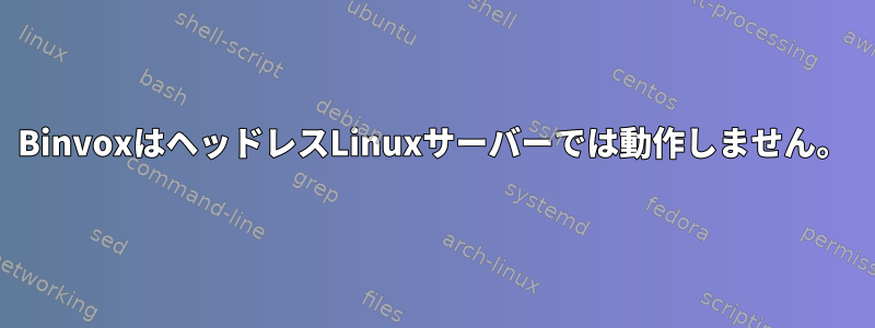 BinvoxはヘッドレスLinuxサーバーでは動作しません。