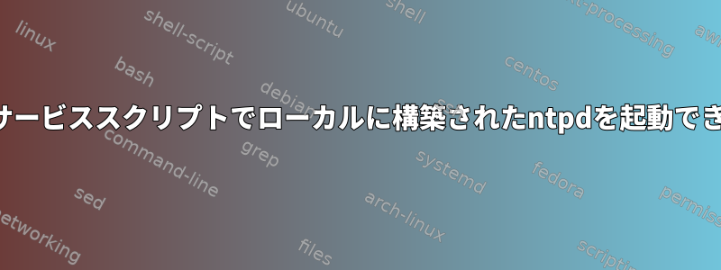 システムサービススクリプトでローカルに構築されたntpdを起動できません。