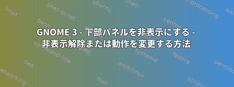 GNOME 3 - 下部パネルを非表示にする - 非表示解除または動作を変更する方法