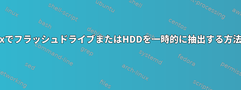 LinuxでフラッシュドライブまたはHDDを一時的に抽出する方法は？