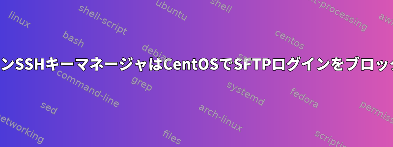 キーチェーンSSHキーマネージャはCentOSでSFTPログインをブロックします。