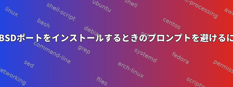 FreeBSDポートをインストールするときのプロンプトを避けるには？