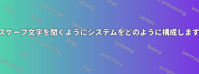 \aエスケープ文字を聞くようにシステムをどのように構成しますか？