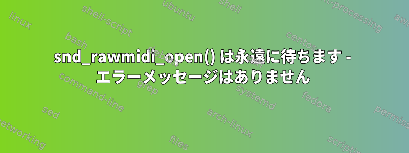 snd_rawmidi_open() は永遠に待ちます - エラーメッセージはありません