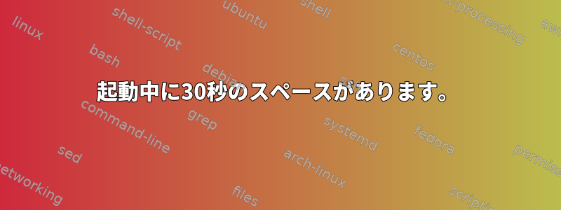 起動中に30秒のスペースがあります。