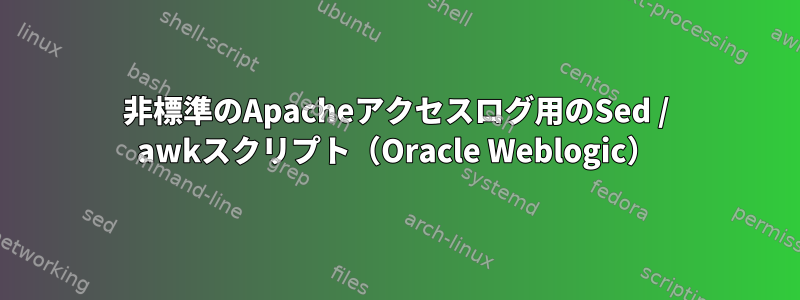 非標準のApacheアクセスログ用のSed / awkスクリプト（Oracle Weblogic）