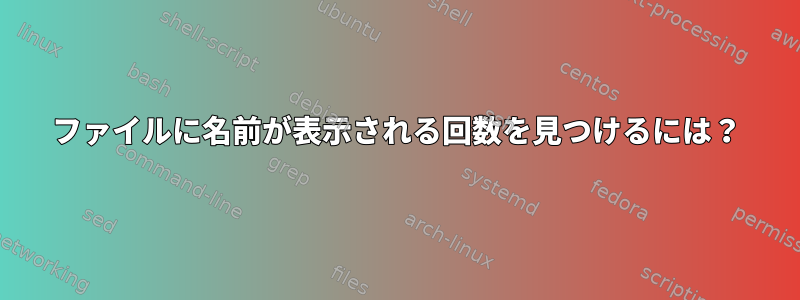 ファイルに名前が表示される回数を見つけるには？