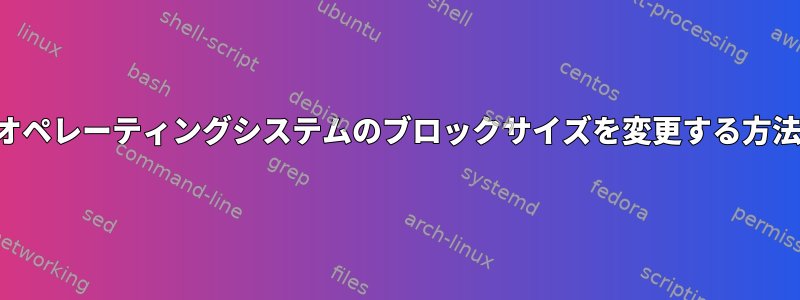 オペレーティングシステムのブロックサイズを変更する方法