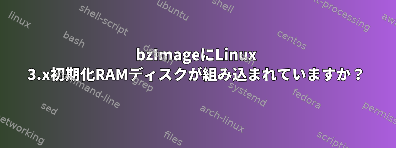 bzImageにLinux 3.x初期化RAMディスクが組み込まれていますか？