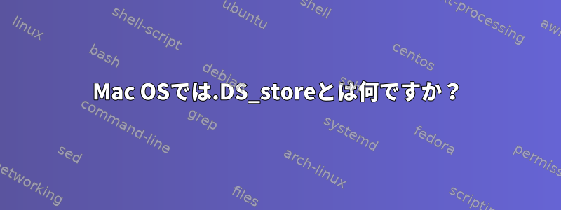 Mac OSでは.DS_storeとは何ですか？