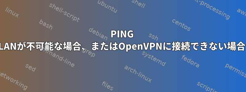 PING LANが不可能な場合、またはOpenVPNに接続できない場合