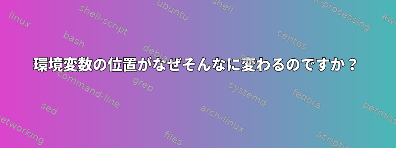 環境変数の位置がなぜそんなに変わるのですか？