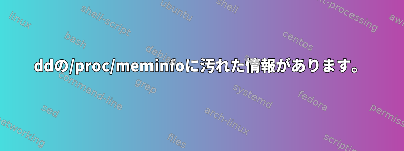 ddの/proc/meminfoに汚れた情報があります。