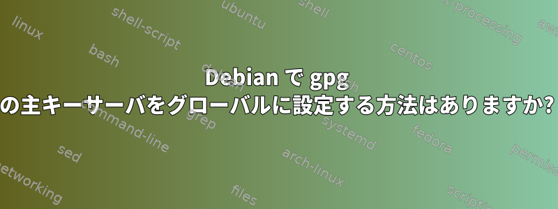 Debian で gpg の主キーサーバをグローバルに設定する方法はありますか?