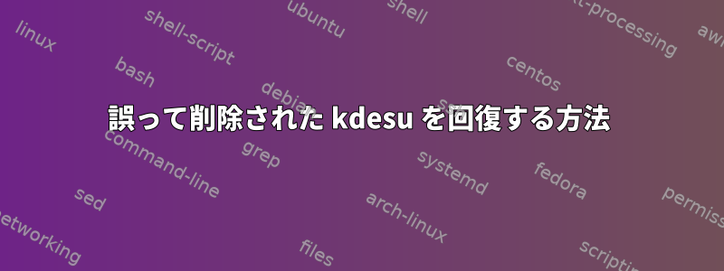 誤って削除された kdesu を回復する方法