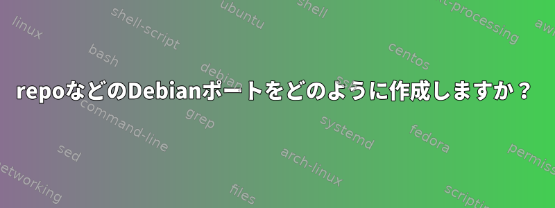 repoなどのDebianポートをどのように作成しますか？