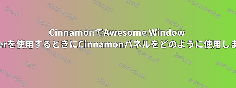 CinnamonでAwesome Window Managerを使用するときにCinnamonパネルをどのように使用しますか？