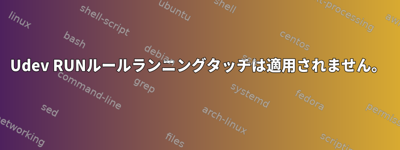 Udev RUNルールランニングタッチは適用されません。