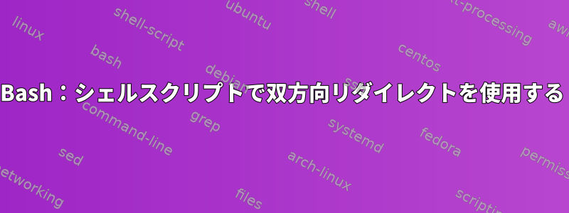 Bash：シェルスクリプトで双方向リダイレクトを使用する