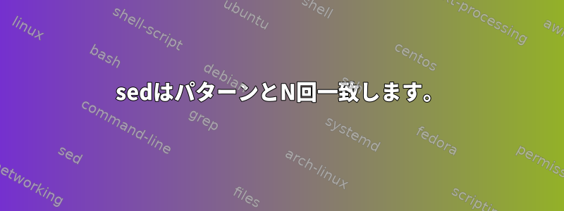 sedはパターンとN回一致します。