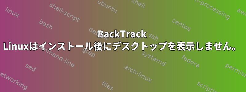 BackTrack Linuxはインストール後にデスクトップを表示しません。