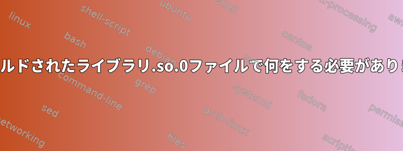 事前にビルドされたライブラリ.so.0ファイルで何をする必要がありますか？