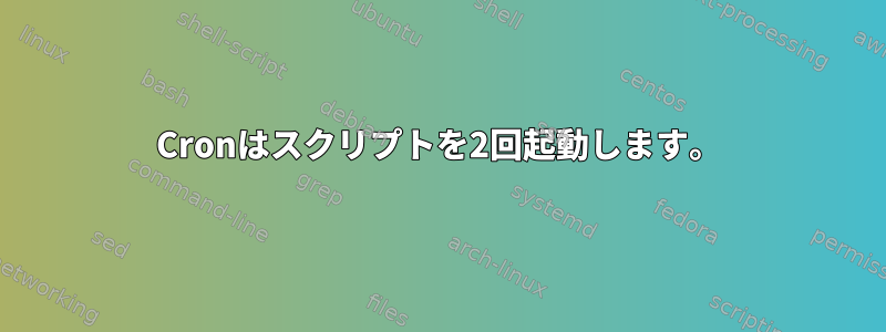 Cronはスクリプトを2回起動します。