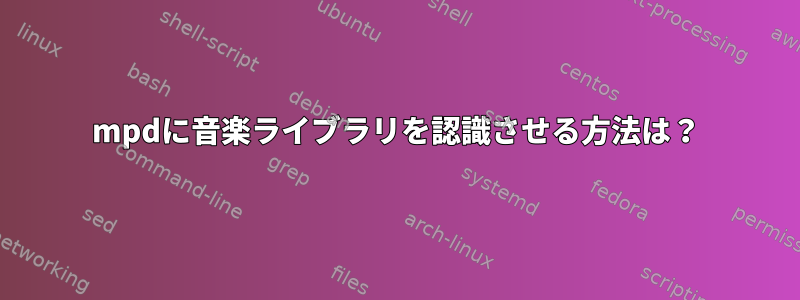 mpdに音楽ライブラリを認識させる方法は？