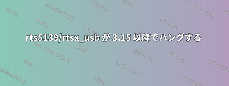 rts5139/rtsx_usb が 3.15 以降でハングする