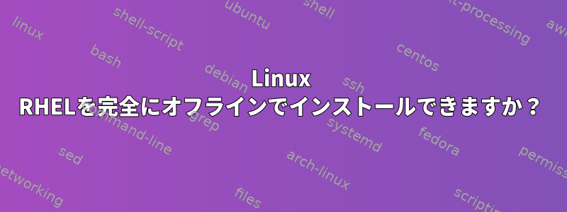 Linux RHELを完全にオフラインでインストールできますか？