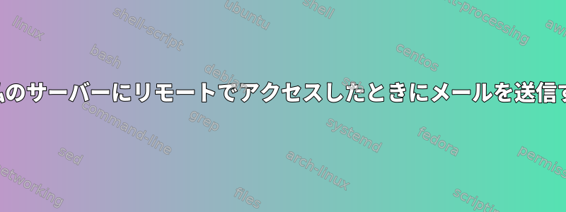 誰かが私のサーバーにリモートでアクセスしたときにメールを送信する方法