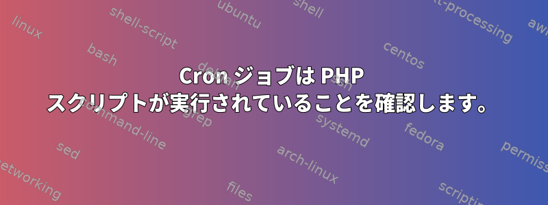 Cron ジョブは PHP スクリプトが実行されていることを確認します。