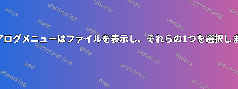 ダイアログメニューはファイルを表示し、それらの1つを選択します。