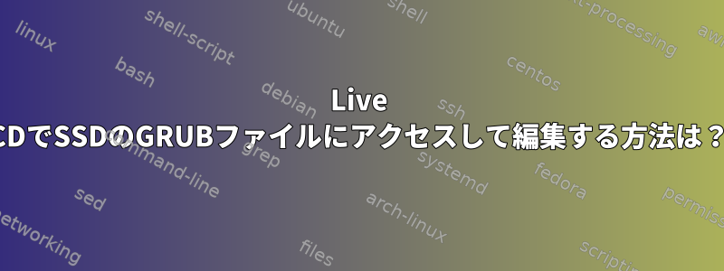 Live CDでSSDのGRUBファイルにアクセスして編集する方法は？