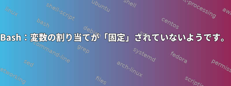 Bash：変数の割り当てが「固定」されていないようです。