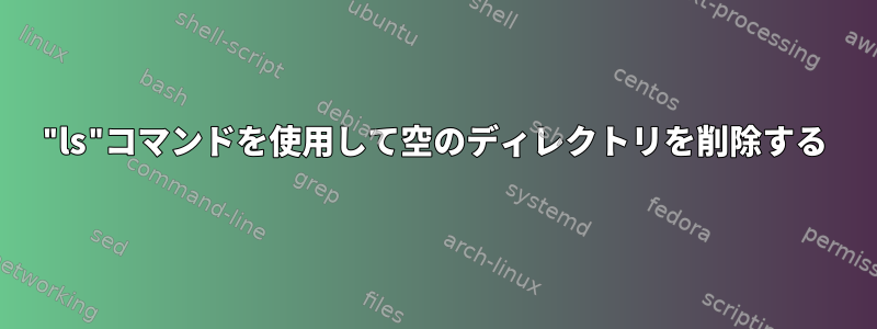 "ls"コマンドを使用して空のディレクトリを削除する