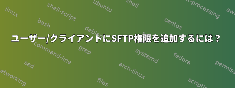 ユーザー/クライアントにSFTP権限を追加するには？