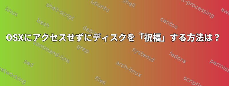 OSXにアクセスせずにディスクを「祝福」する方法は？