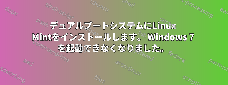 デュアルブートシステムにLinux Mintをインストールします。 Windows 7 を起動できなくなりました。